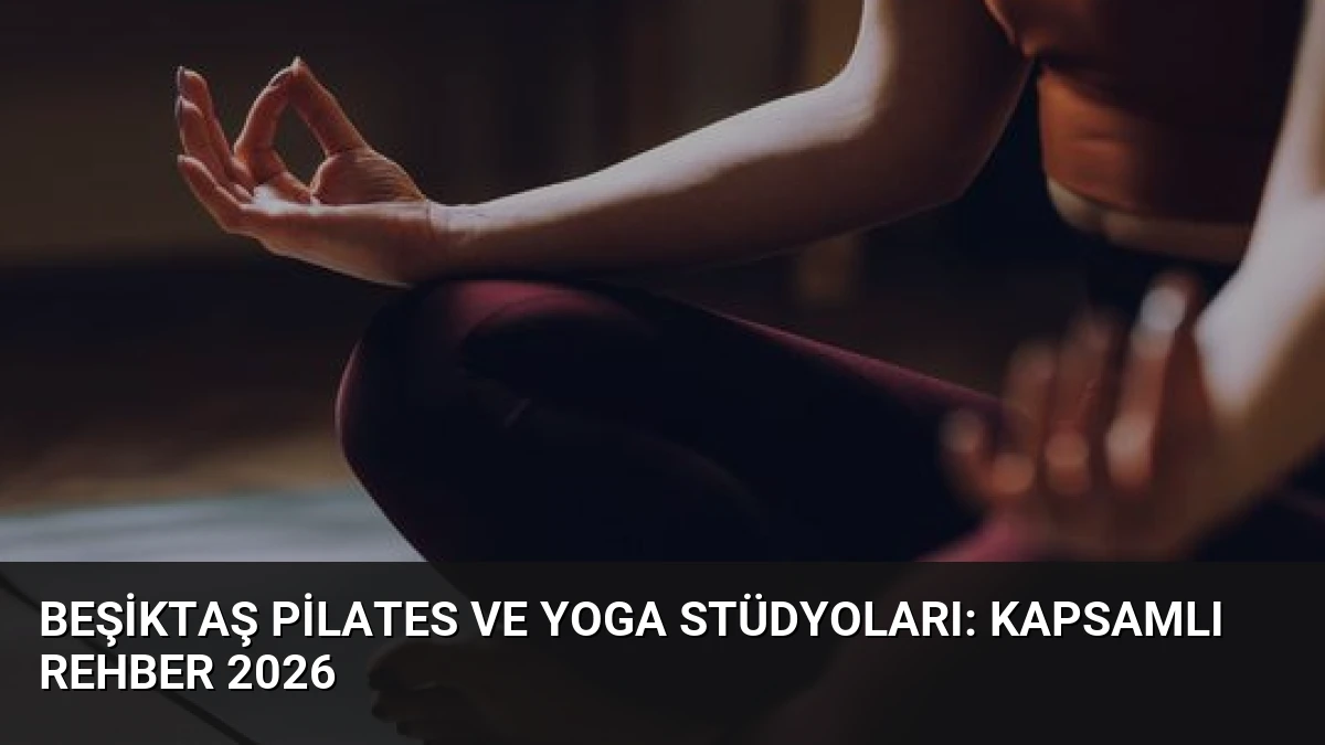 Beşiktaş Pilates ve Yoga Stüdyoları: Kapsamlı Rehber 2026