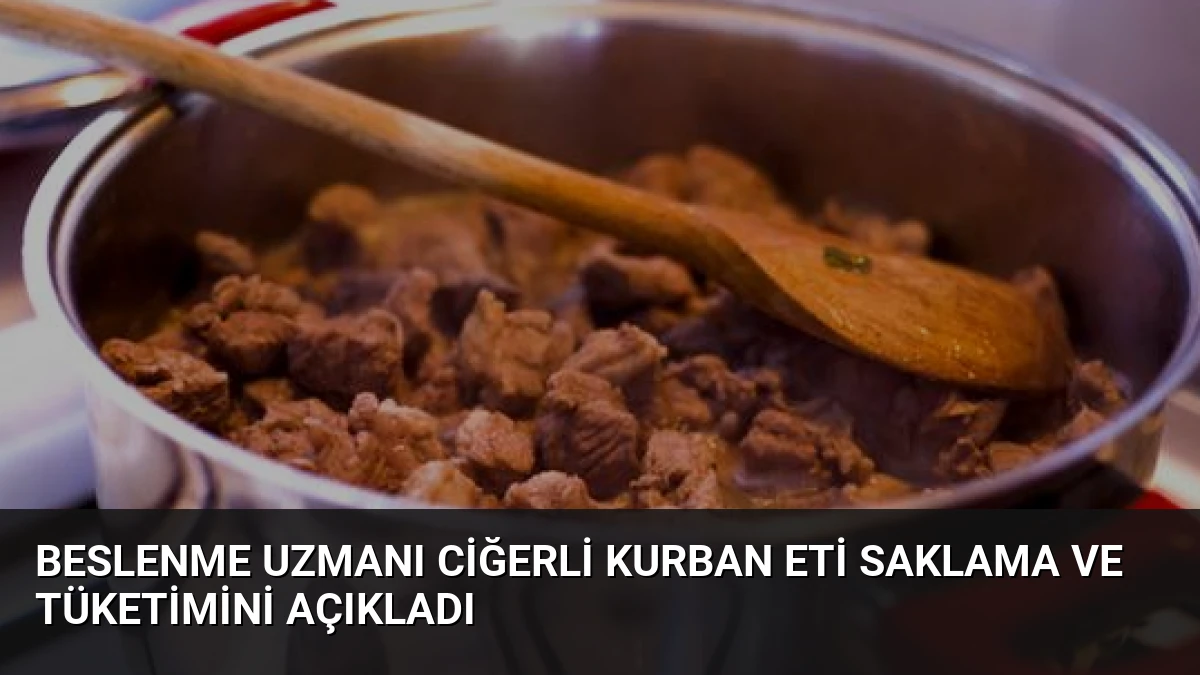 Beslenme Uzmanı Ciğerli Kurban Eti Saklama ve Tüketimini Açıkladı