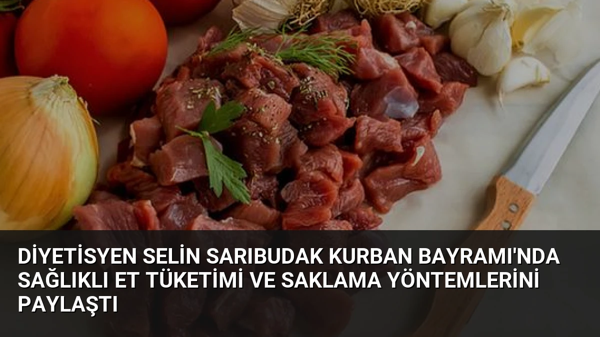 Diyetisyen Selin Sarıbudak Kurban Bayramı’nda Sağlıklı Et Tüketimi ve Saklama Yöntemlerini Paylaştı