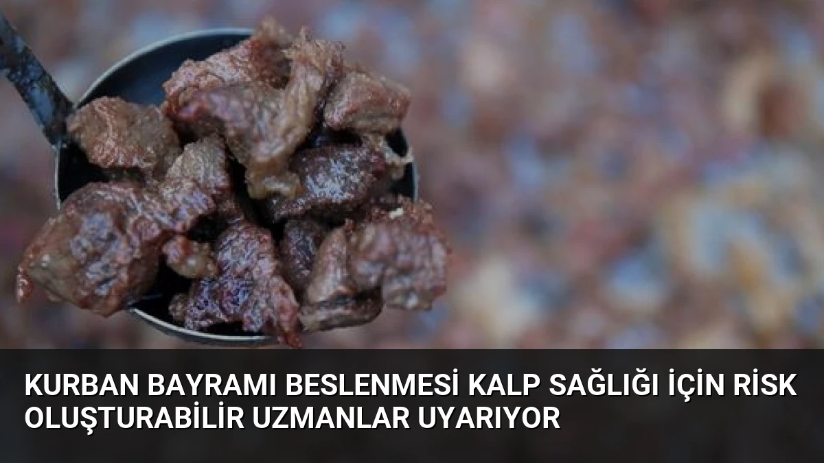 Kurban Bayramı Beslenmesi Kalp Sağlığı İçin Risk Oluşturabilir Uzmanlar Uyarıyor