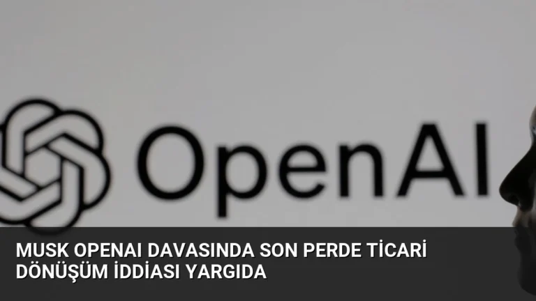 Musk OpenAI Davasında Son Perde Ticari Dönüşüm İddiası Yargıda
