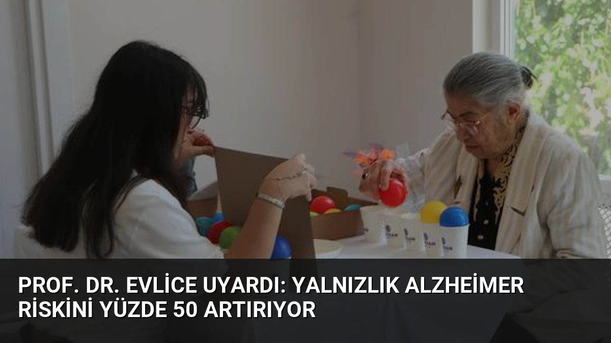 Prof. Dr. Evlice Uyardı: Yalnızlık Alzheimer Riskini Yüzde 50 Artırıyor
