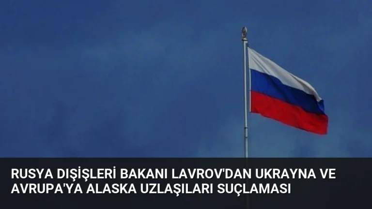 Rusya Dışişleri Bakanı Lavrov’dan Ukrayna ve Avrupa’ya Alaska Uzlaşıları Suçlaması