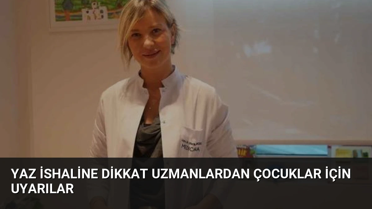 Yaz İshaline Dikkat Uzmanlardan Çocuklar İçin Uyarılar