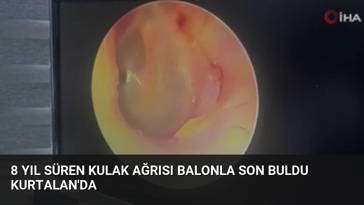 8 Yıl Süren Kulak Ağrısı Balonla Son Buldu Kurtalan’da