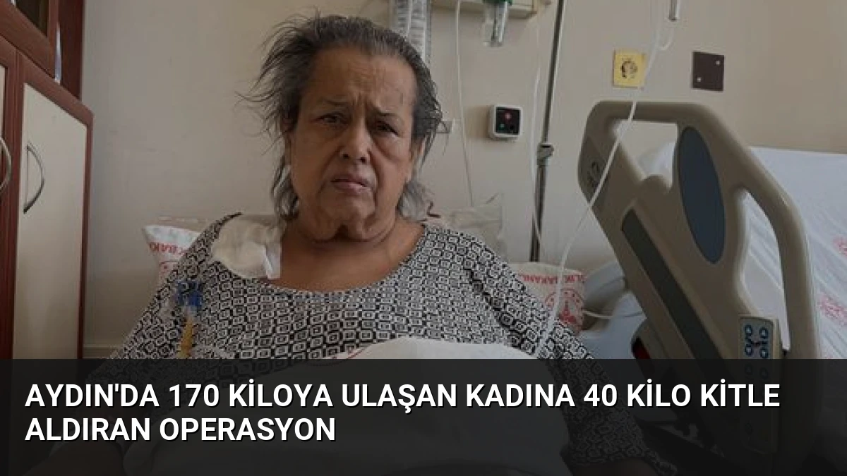 Aydın’da 170 Kiloya Ulaşan Kadına 40 Kilo Kitle Aldıran Operasyon