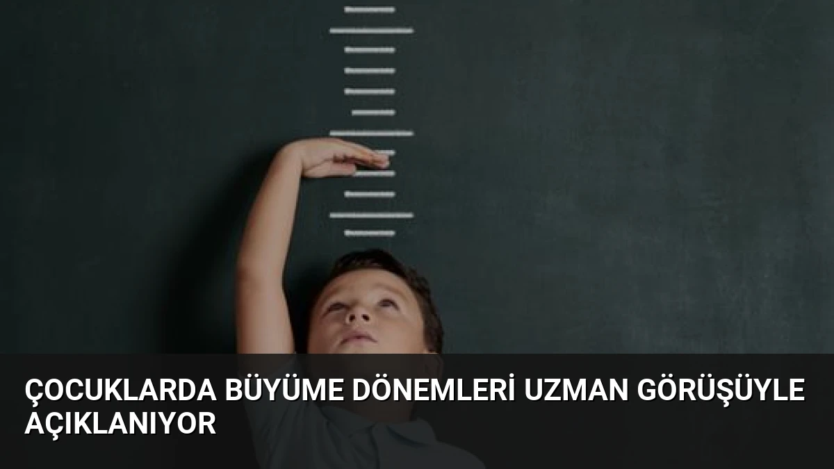 Çocuklarda Büyüme Dönemleri Uzman Görüşüyle Açıklanıyor