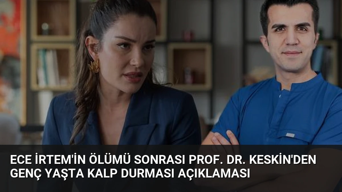 Ece İrtem’in Ölümü Sonrası Prof. Dr. Keskin’den Genç Yaşta Kalp Durması Açıklaması