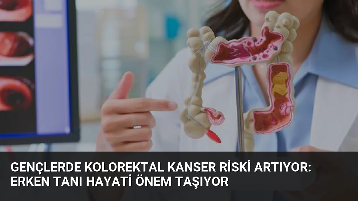 Gençlerde Kolorektal Kanser Riski Artıyor: Erken Tanı Hayati Önem Taşıyor