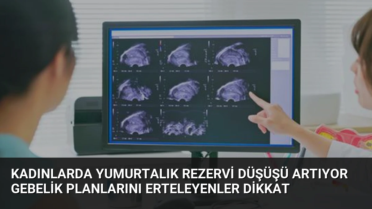 Kadınlarda Yumurtalık Rezervi Düşüşü Artıyor Gebelik Planlarını Erteleyenler Dikkat