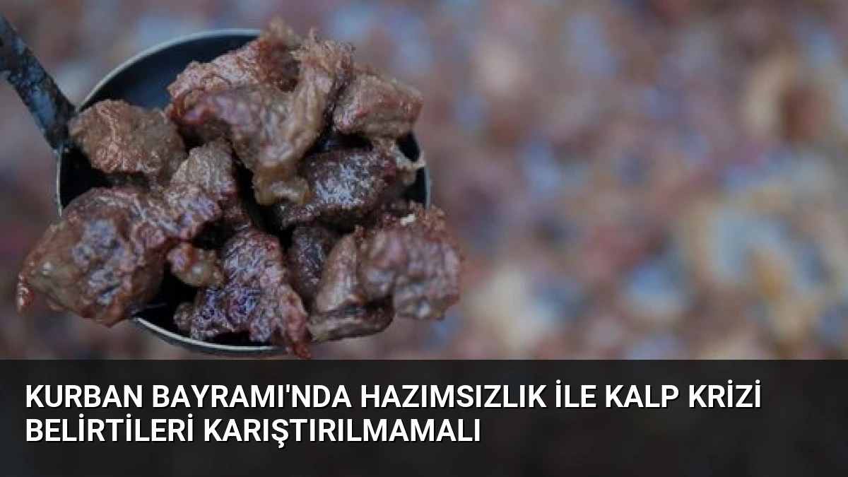 Kurban Bayramı’nda hazımsızlık ile kalp krizi belirtileri karıştırılmamalı