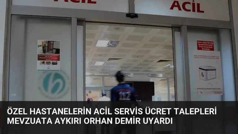 Özel Hastanelerin Acil Servis Ücret Talepleri Mevzuata Aykırı Orhan Demir Uyardı