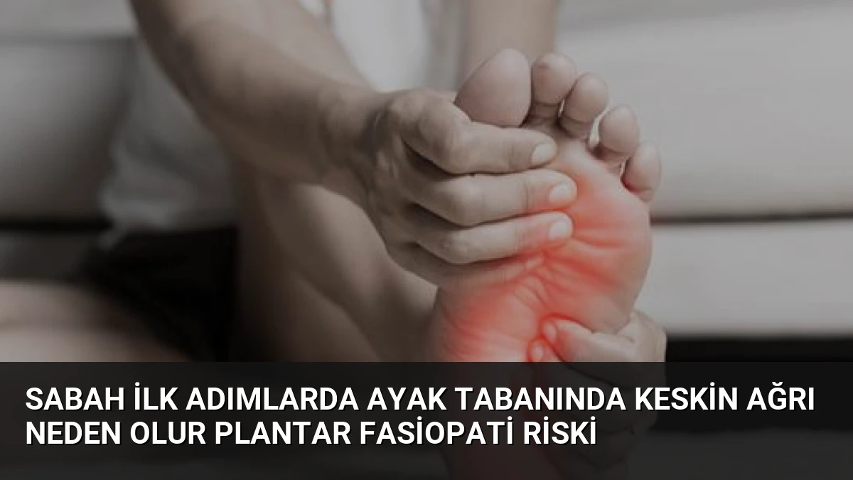 Sabah İlk Adımlarda Ayak Tabanında Keskin Ağrı Neden Olur Plantar Fasiopati Riski