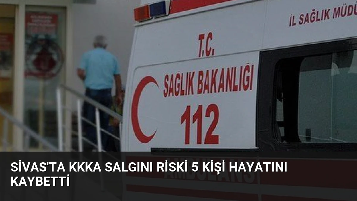 Sivas’ta KKKA Salgını Riski 5 Kişi Hayatını Kaybetti