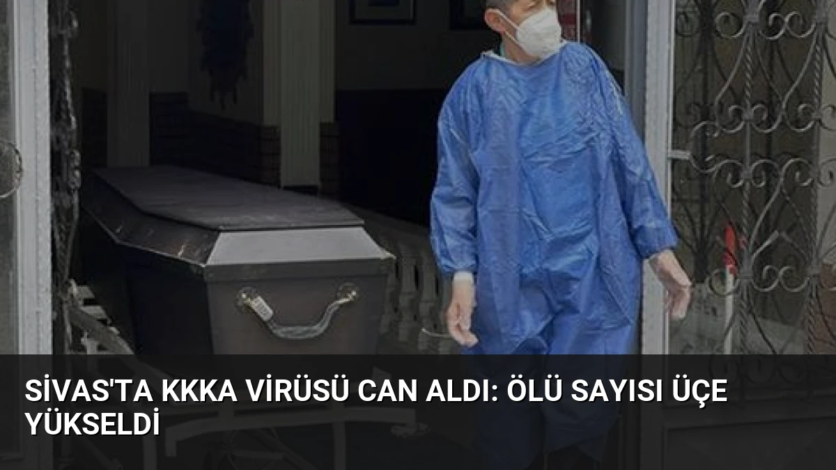 Sivas’ta KKKA Virüsü Can Aldı: Ölü Sayısı Üçe Yükseldi