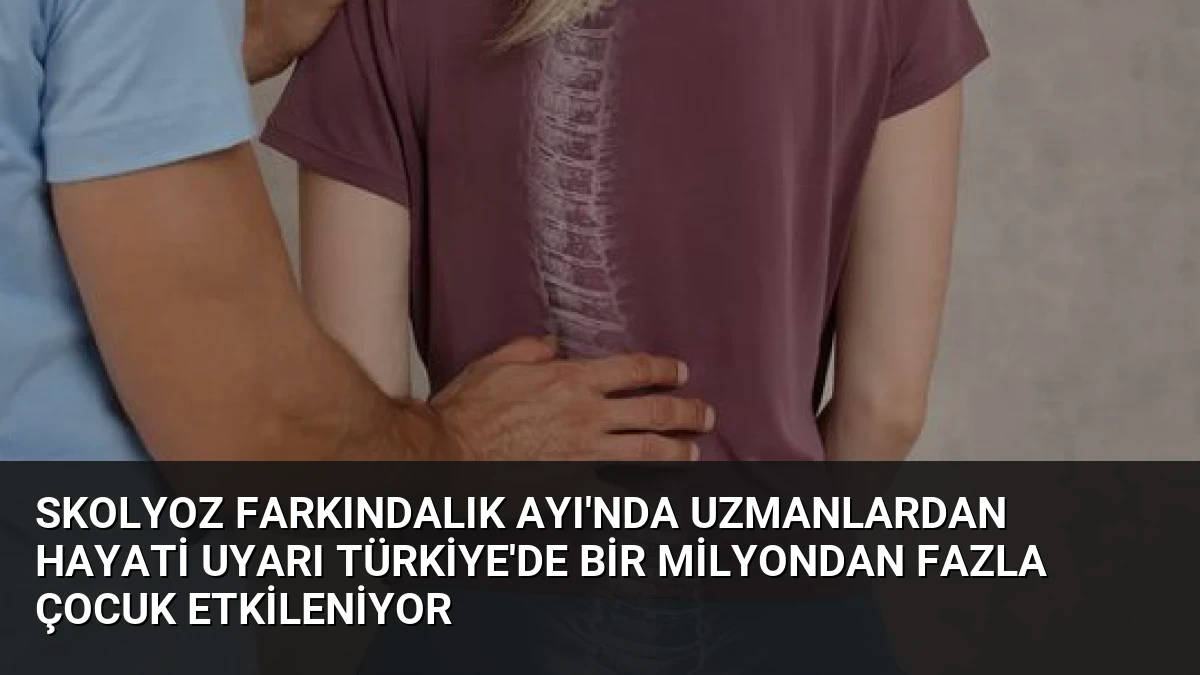 Skolyoz Farkındalık Ayı’nda Uzmanlardan Hayati Uyarı Türkiye’de Bir Milyondan Fazla Çocuk Etkileniyor