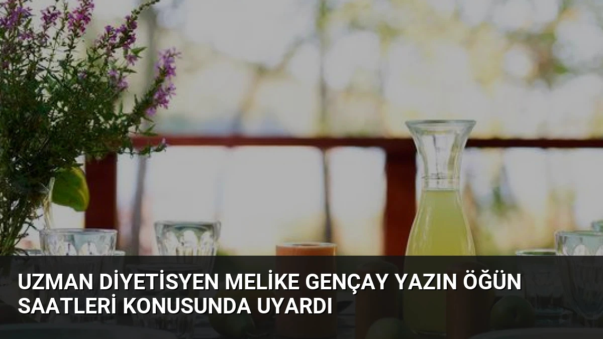 Uzman Diyetisyen Melike Gençay Yazın Öğün Saatleri Konusunda Uyardı