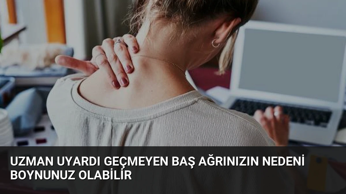Uzman Uyardı Geçmeyen Baş Ağrınızın Nedeni Boynunuz Olabilir