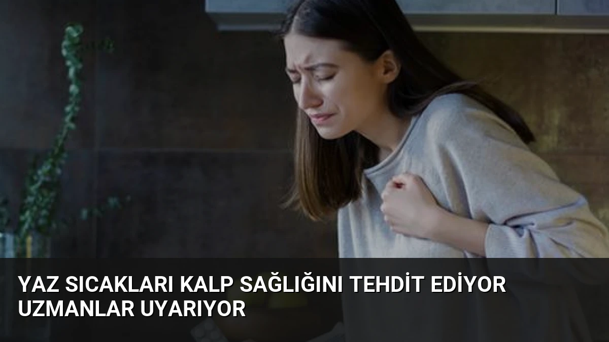 Yaz Sıcakları Kalp Sağlığını Tehdit Ediyor Uzmanlar Uyarıyor