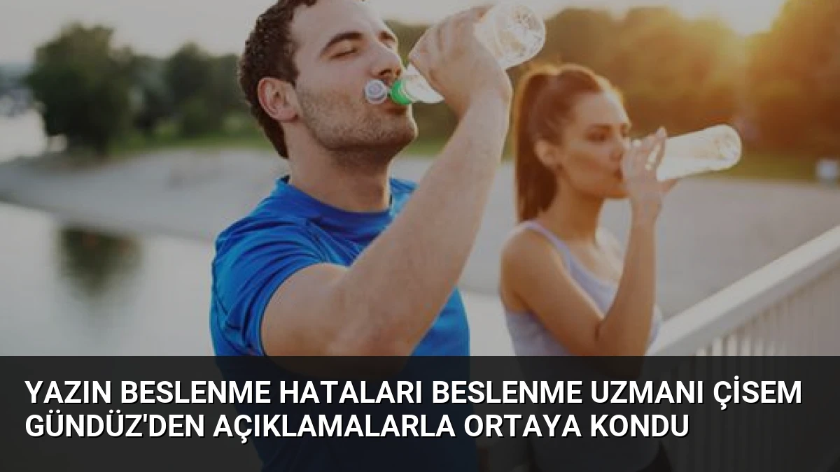 Yazın Beslenme Hataları Beslenme Uzmanı Çisem Gündüz’den Açıklamalarla Ortaya Kondu