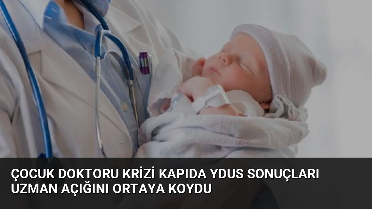 Çocuk Doktoru Krizi Kapıda YDUS Sonuçları Uzman Açığını Ortaya Koydu