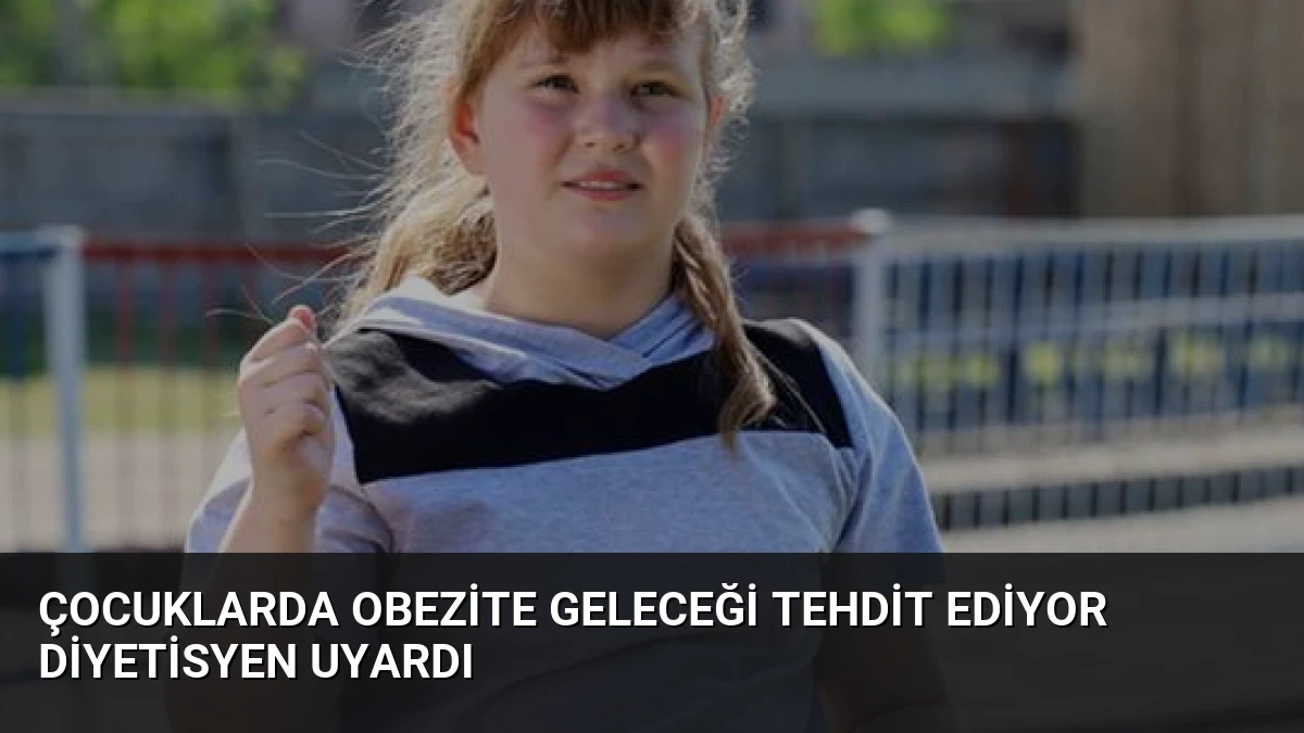 Çocuklarda Obezite Geleceği Tehdit Ediyor Diyetisyen Uyardı