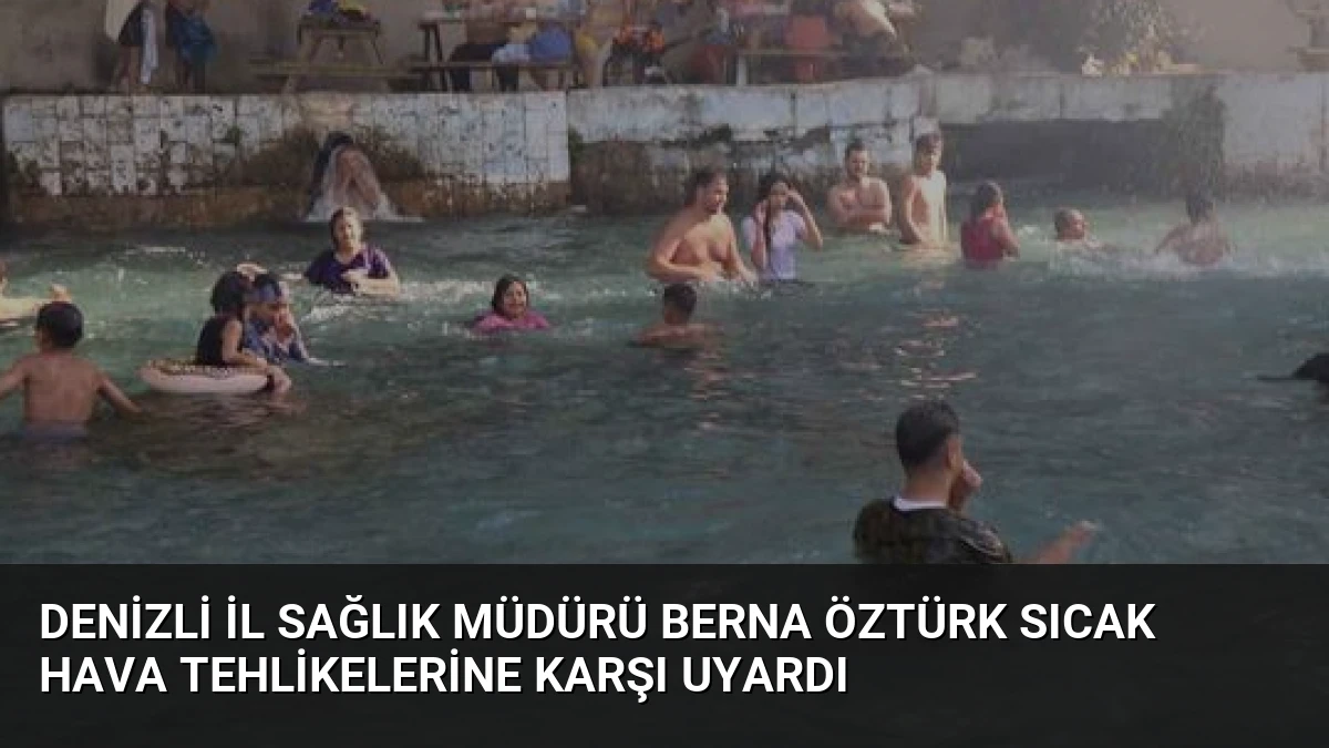Denizli İl Sağlık Müdürü Berna Öztürk Sıcak Hava Tehlikelerine Karşı Uyardı