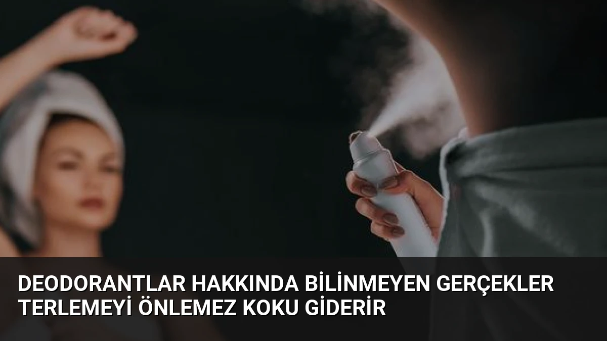Deodorantlar Hakkında Bilinmeyen Gerçekler Terlemeyi Önlemez Koku Giderir