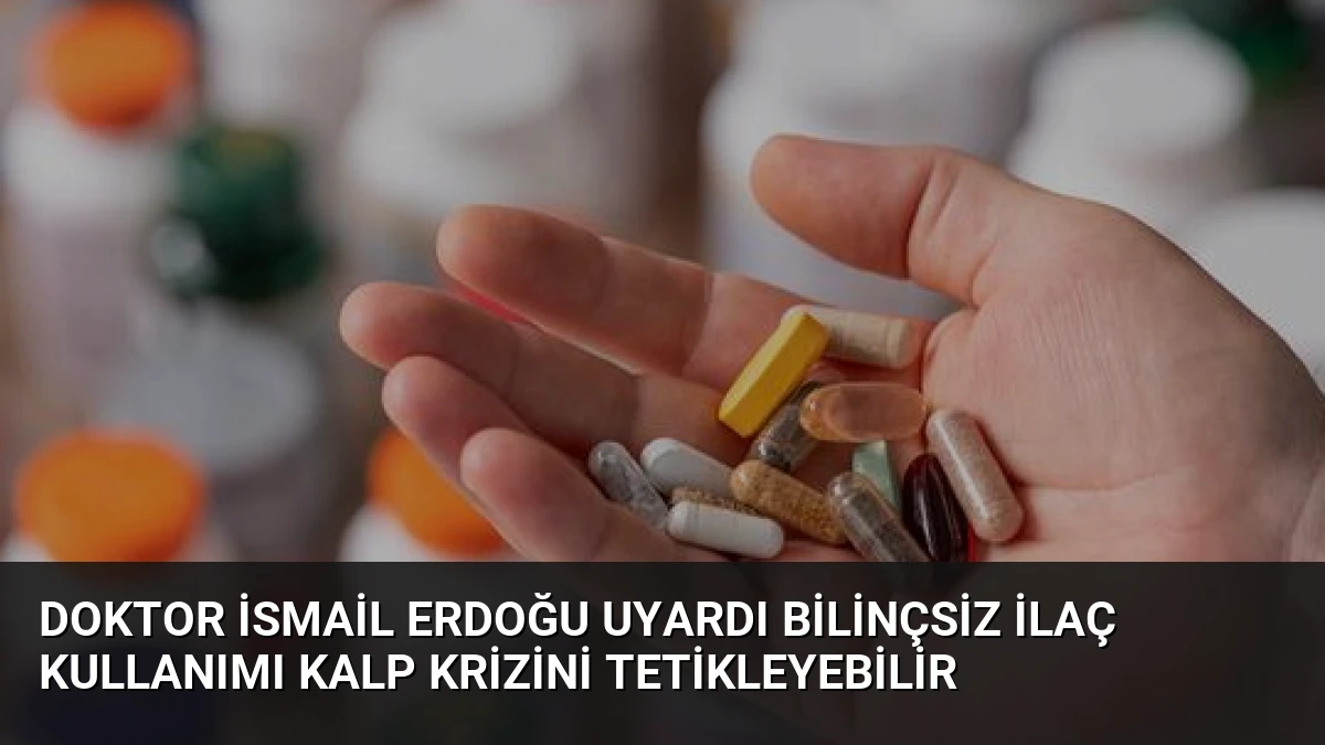 Doktor İsmail Erdoğu Uyardı Bilinçsiz İlaç Kullanımı Kalp Krizini Tetikleyebilir