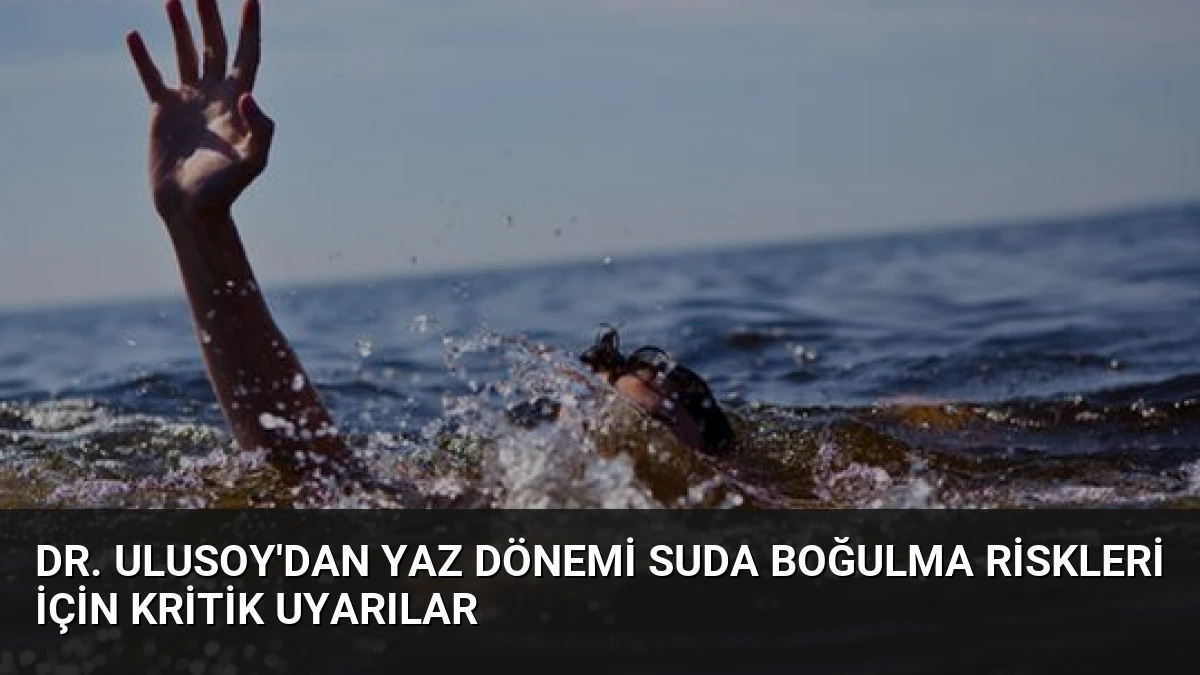 Dr. Ulusoy’dan Yaz Dönemi Suda Boğulma Riskleri İçin Kritik Uyarılar