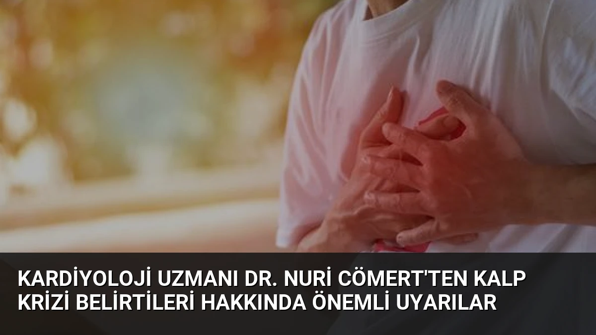 Kardiyoloji Uzmanı Dr. Nuri Cömert’ten Kalp Krizi Belirtileri Hakkında Önemli Uyarılar