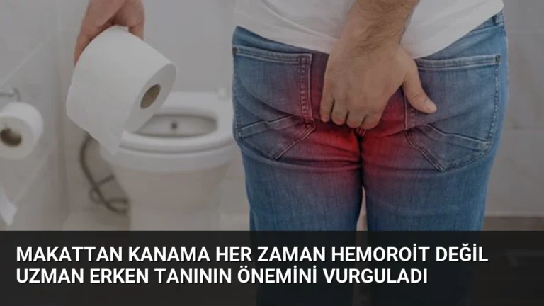 Makattan Kanama Her Zaman Hemoroit Değil Uzman Erken Tanının Önemini Vurguladı