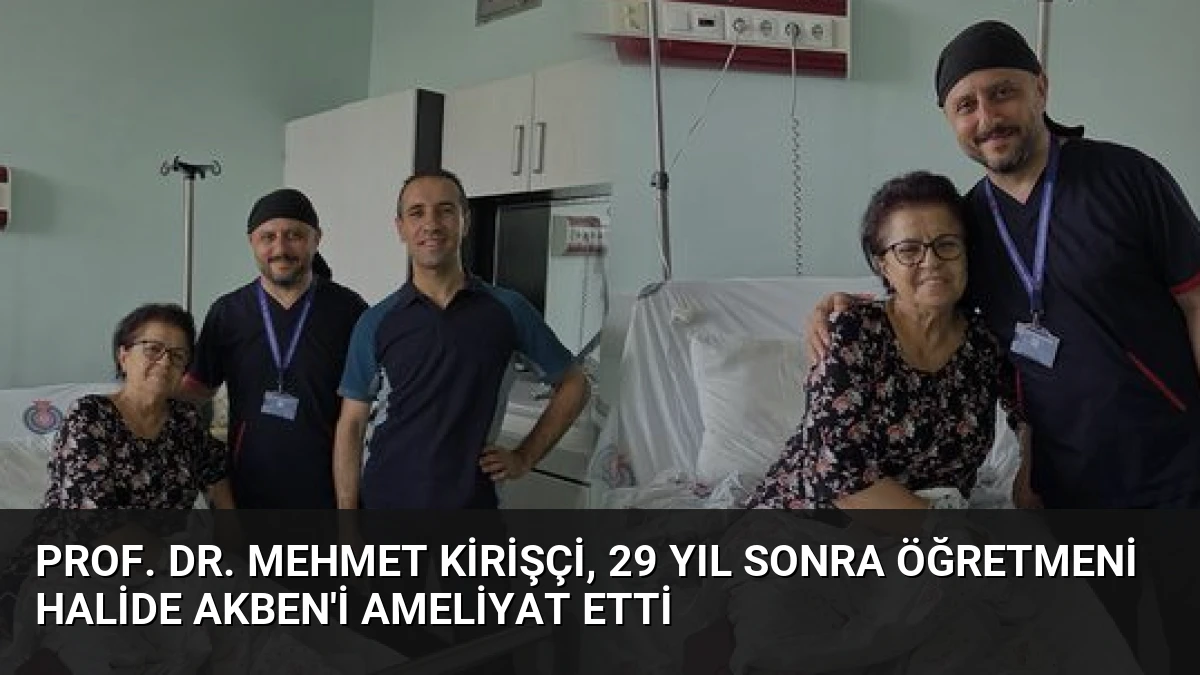 Prof. Dr. Mehmet Kirişçi, 29 Yıl Sonra Öğretmeni Halide Akben’i Ameliyat Etti