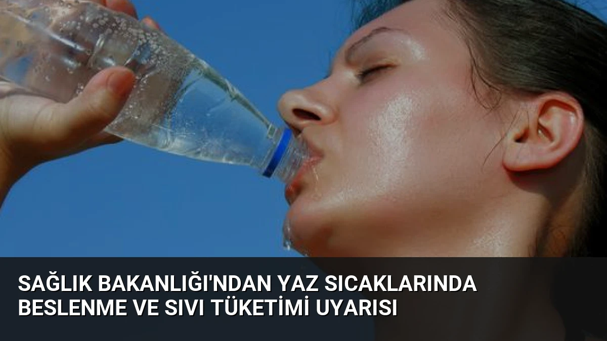 Sağlık Bakanlığı’ndan Yaz Sıcaklarında Beslenme ve Sıvı Tüketimi Uyarısı
