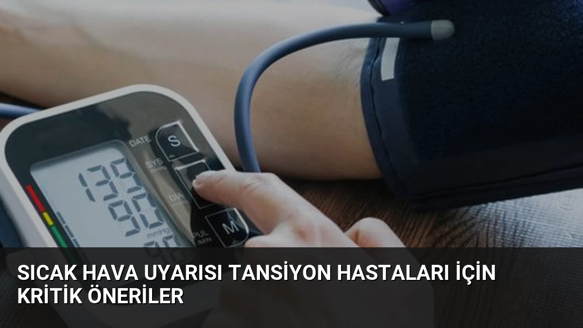 Sıcak Hava Uyarısı Tansiyon Hastaları İçin Kritik Öneriler