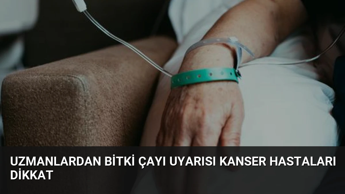 Uzmanlardan Bitki Çayı Uyarısı Kanser Hastaları Dikkat