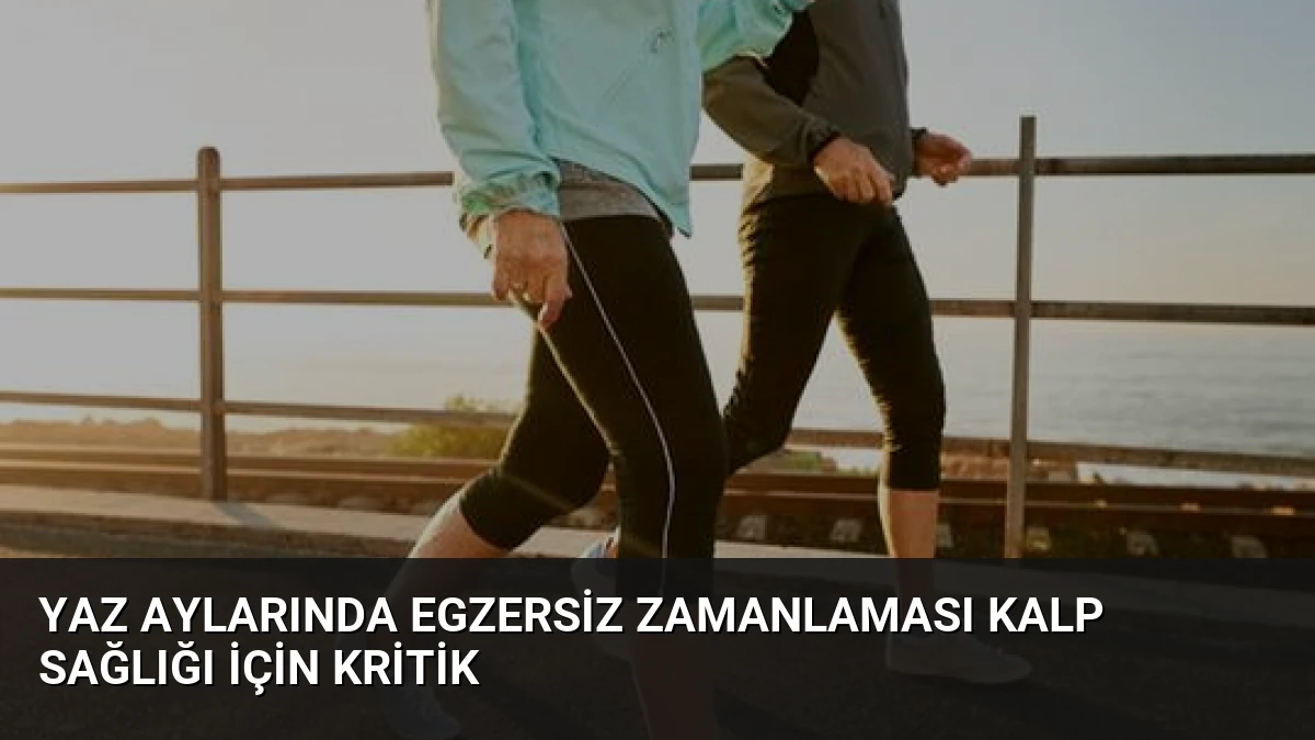 Yaz Aylarında Egzersiz Zamanlaması Kalp Sağlığı İçin Kritik