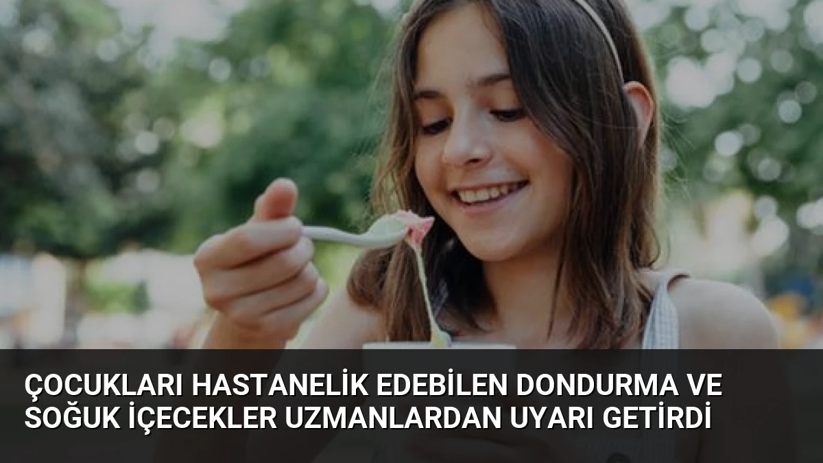 Çocukları Hastanelik Edebilen Dondurma ve Soğuk İçecekler Uzmanlardan Uyarı Getirdi