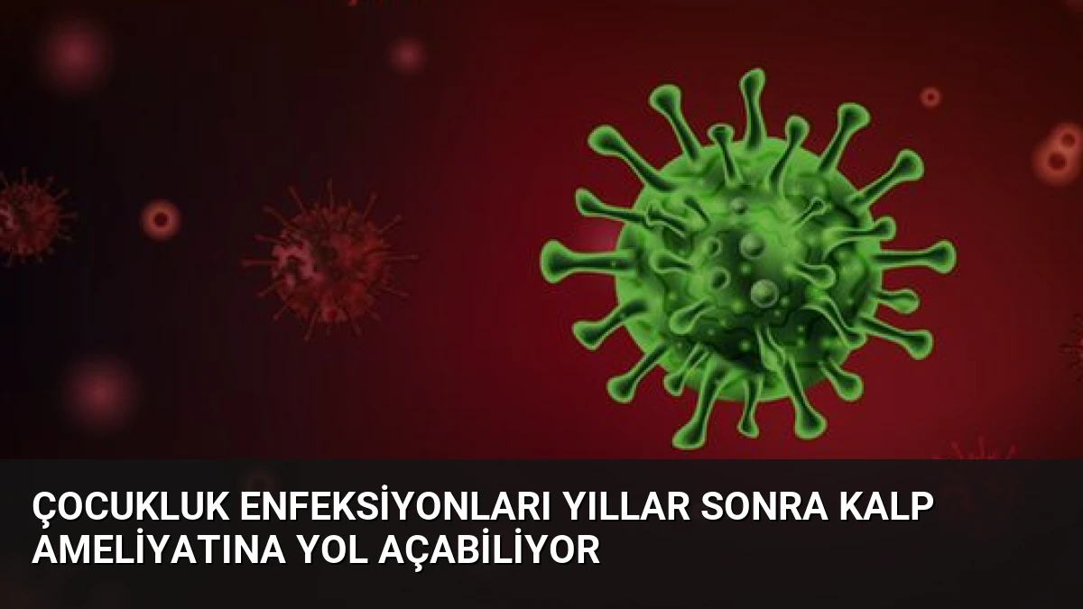 Çocukluk Enfeksiyonları Yıllar Sonra Kalp Ameliyatına Yol Açabiliyor
