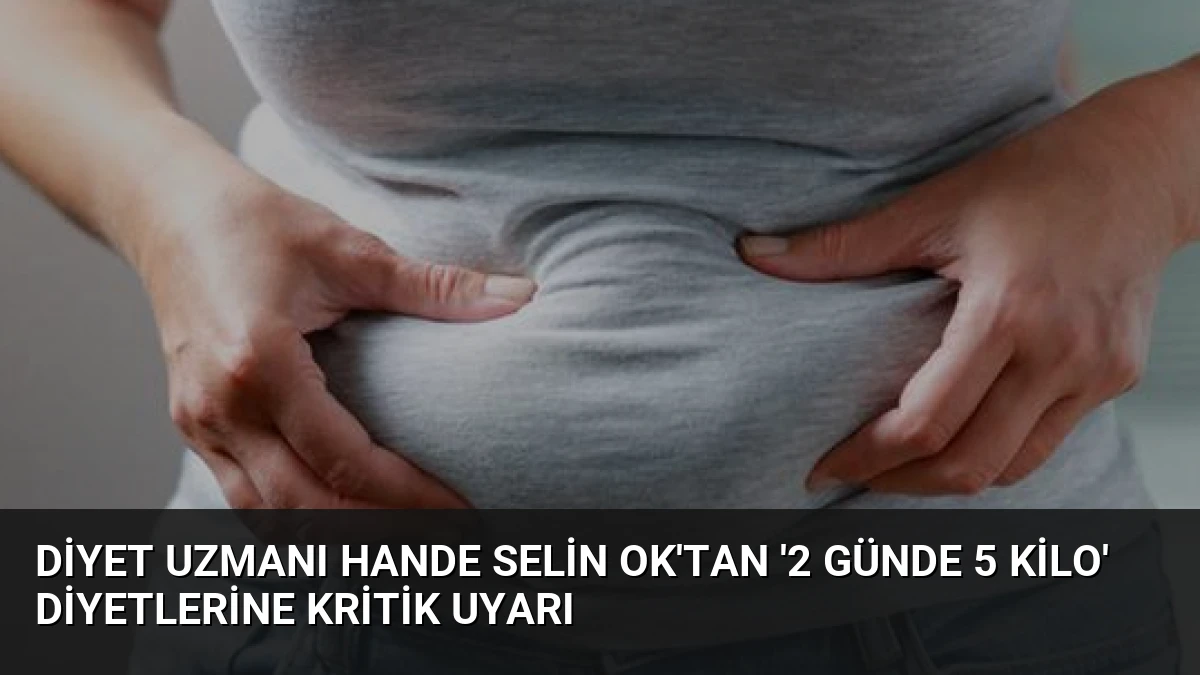 Diyet Uzmanı Hande Selin Ok’tan ‘2 Günde 5 Kilo’ Diyetlerine Kritik Uyarı