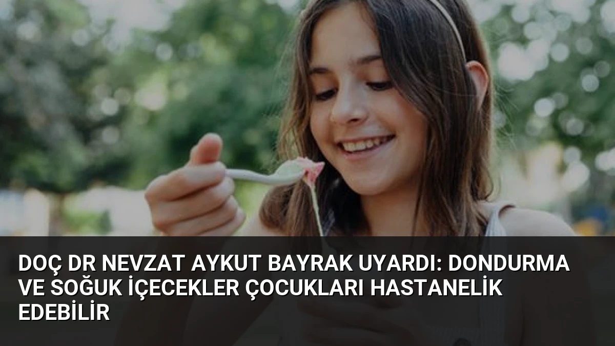 Doç Dr Nevzat Aykut Bayrak Uyardı: Dondurma ve Soğuk İçecekler Çocukları Hastanelik Edebilir
