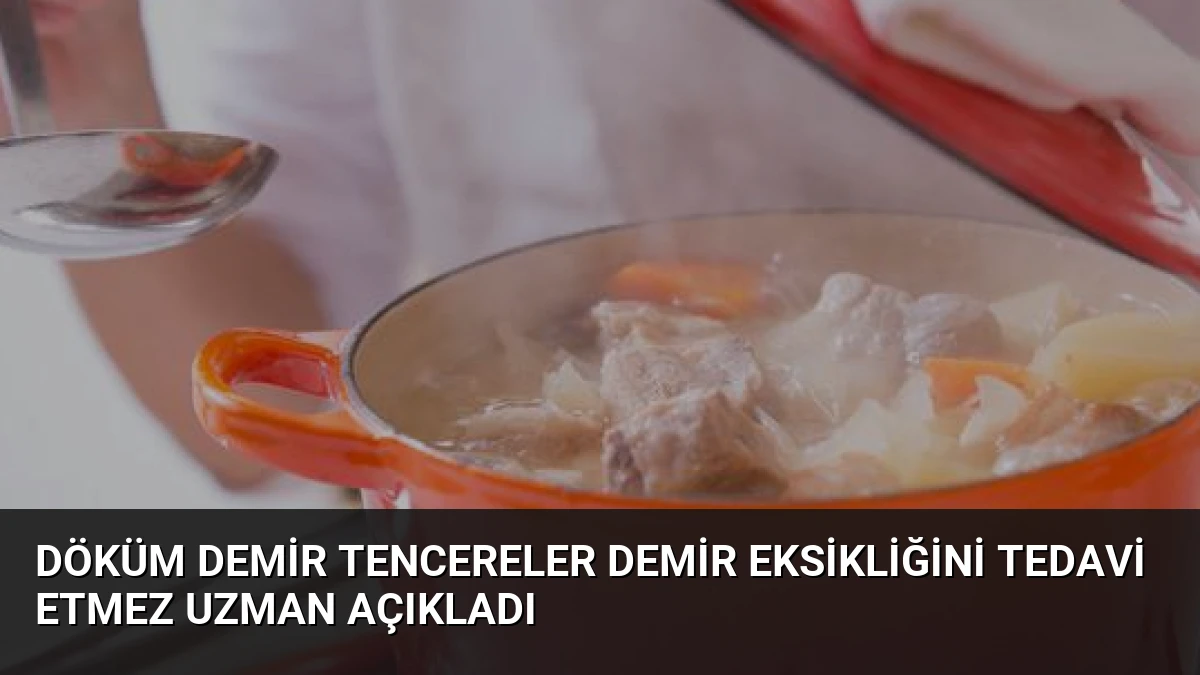 Döküm Demir Tencereler Demir Eksikliğini Tedavi Etmez Uzman Açıkladı