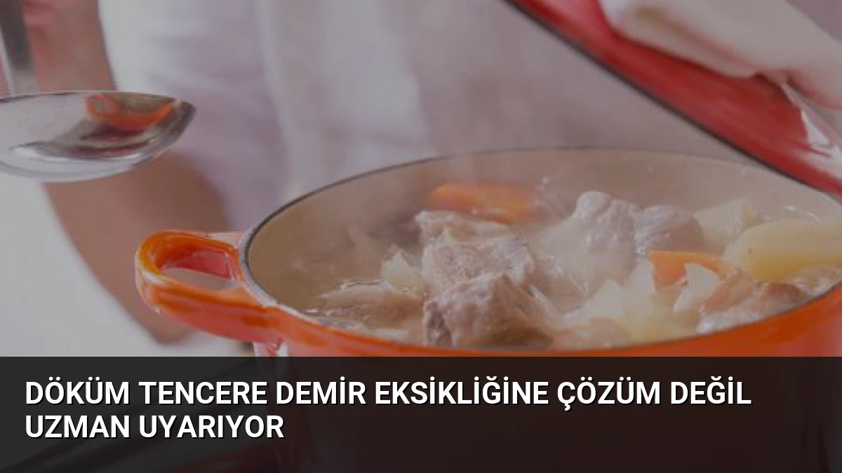 Döküm Tencere Demir Eksikliğine Çözüm Değil Uzman Uyarıyor