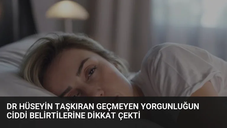 Dr Hüseyin Taşkıran Geçmeyen Yorgunluğun Ciddi Belirtilerine Dikkat Çekti