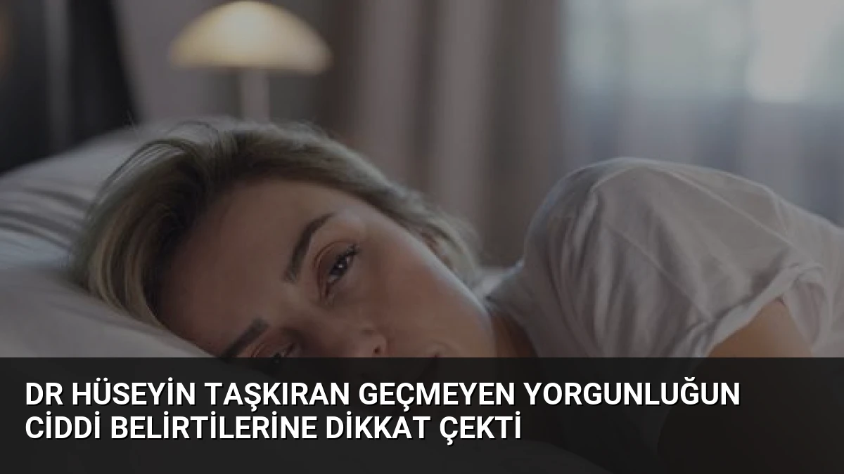 Dr Hüseyin Taşkıran Geçmeyen Yorgunluğun Ciddi Belirtilerine Dikkat Çekti