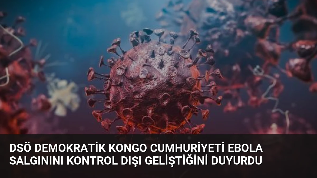 DSÖ Demokratik Kongo Cumhuriyeti Ebola Salgınını Kontrol Dışı Geliştiğini Duyurdu