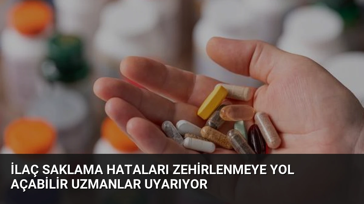 İlaç Saklama Hataları Zehirlenmeye Yol Açabilir Uzmanlar Uyarıyor