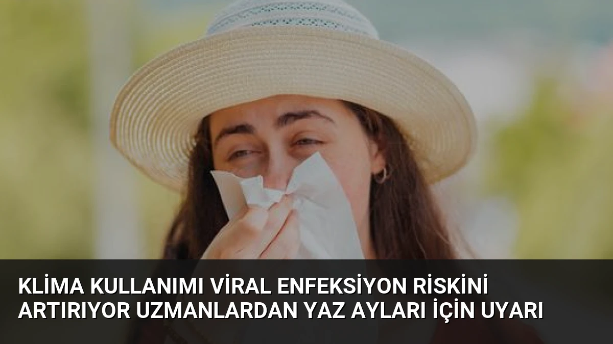 Klima Kullanımı Viral Enfeksiyon Riskini Artırıyor Uzmanlardan Yaz Ayları İçin Uyarı