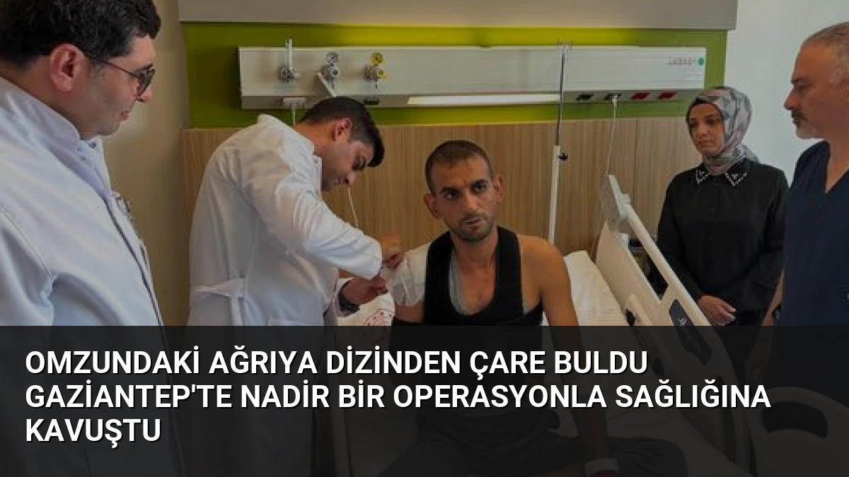 Omzundaki Ağrıya Dizinden Çare Buldu Gaziantep’te Nadir Bir Operasyonla Sağlığına Kavuştu