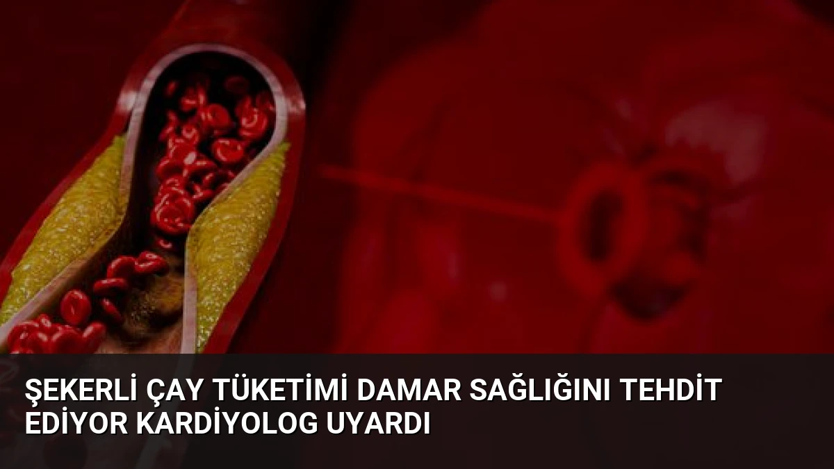 Şekerli Çay Tüketimi Damar Sağlığını Tehdit Ediyor Kardiyolog Uyardı
